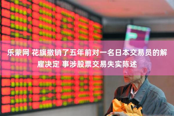 乐蒙网 花旗撤销了五年前对一名日本交易员的解雇决定 事涉股票交易失实陈述