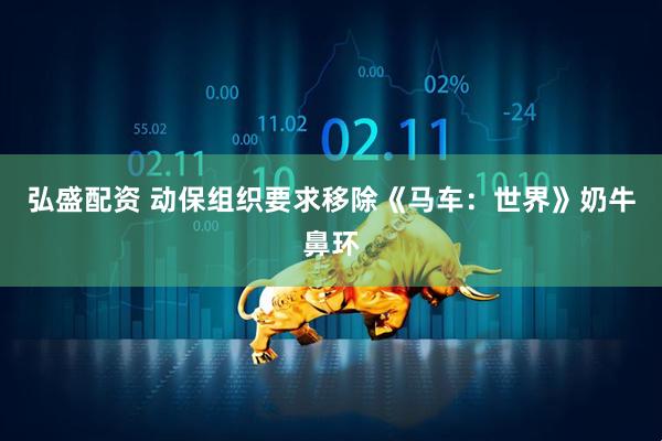弘盛配资 动保组织要求移除《马车：世界》奶牛鼻环