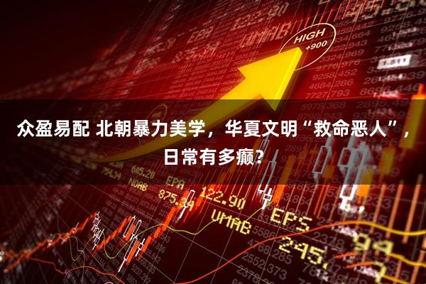 众盈易配 北朝暴力美学，华夏文明“救命恶人”，日常有多癫？