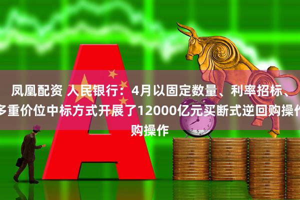 凤凰配资 人民银行：4月以固定数量、利率招标、多重价位中标方式开展了12000亿元买断式逆回购操作