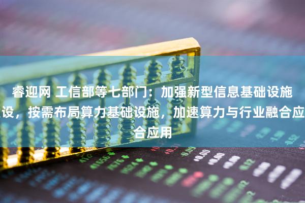 睿迎网 工信部等七部门：加强新型信息基础设施建设，按需布局算力基础设施，加速算力与行业融合应用